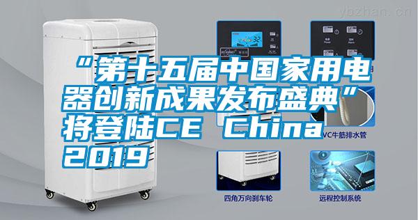 “第十五届中国家用电器创新成果发布盛典”将登陆CE China 2019