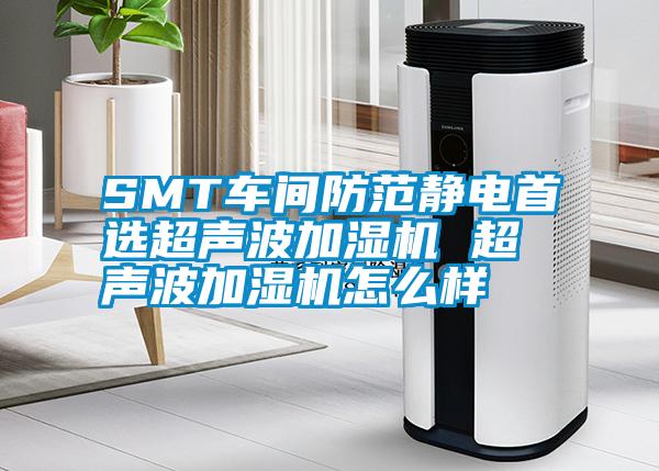 SMT车间防范静电首选超声波加湿机 超声波加湿机怎么样