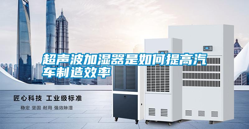 超声波加湿器是如何提高汽车制造效率