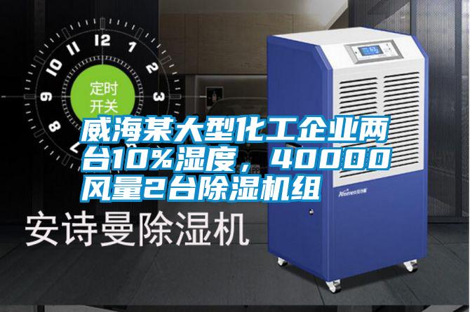 威海某大型化工企业两台10%湿度，40000风量2台除湿机组