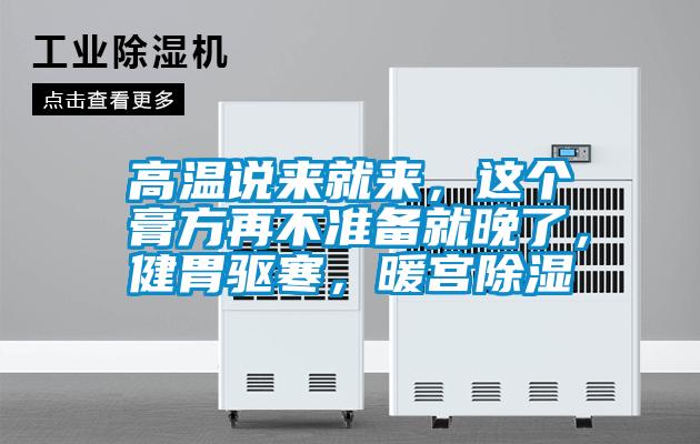 高温说来就来，这个膏方再不准备就晚了，健胃驱寒，暖宫除湿