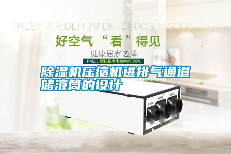 除湿机压缩机进排气通道储液筒的设计