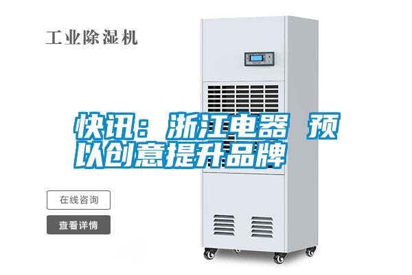 快讯：浙江电器 预以创意提升品牌