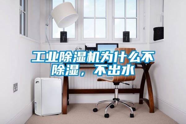 工业除湿机为什么不除湿，不出水