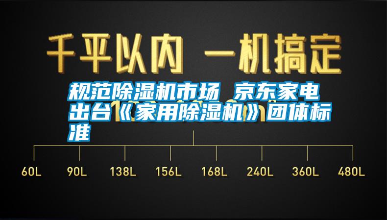 规范除湿机市场 京东家电出台《家用除湿机》团体标准