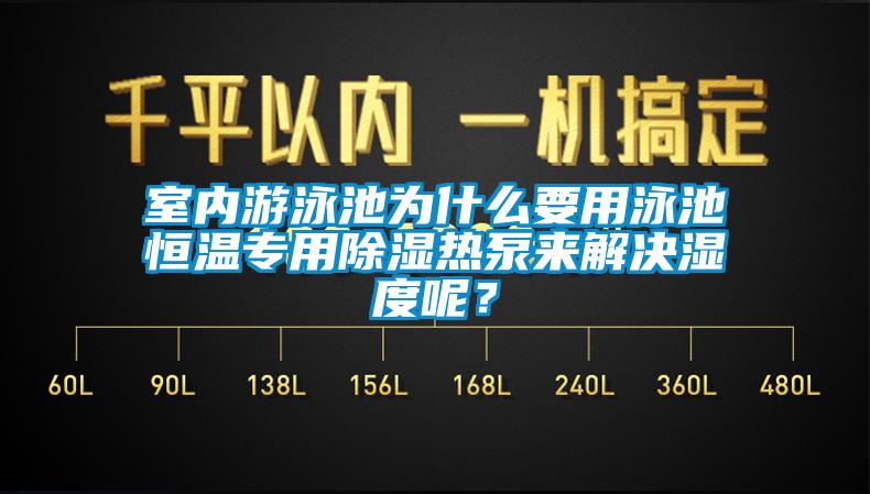 室内游泳池为什么要用泳池恒温专用除湿热泵来解决湿度呢？
