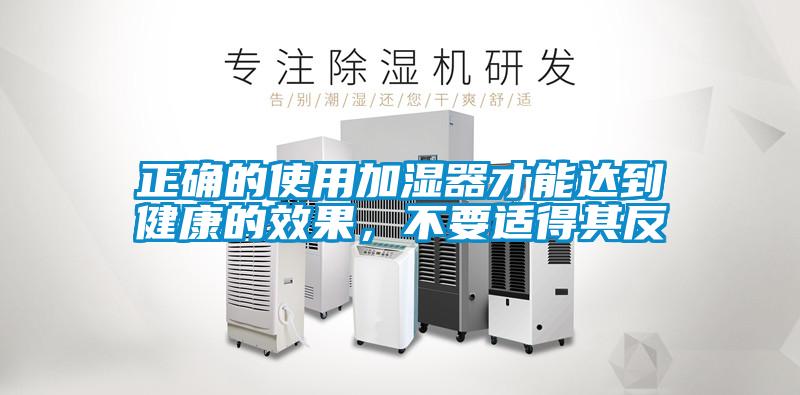 正确的使用加湿器才能达到健康的效果，不要适得其反