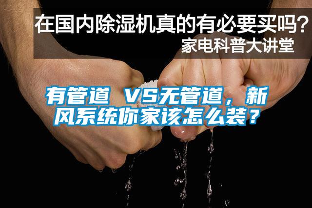 有管道 VS无管道，新风系统你家该怎么装？