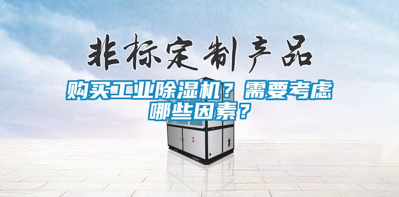 购买工业除湿机？需要考虑哪些因素？