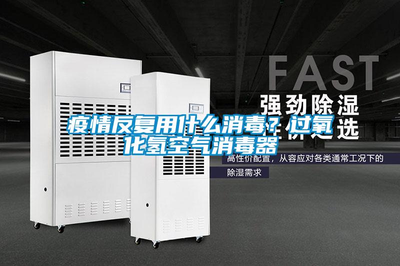疫情反复用什么消毒？过氧化氢空气消毒器