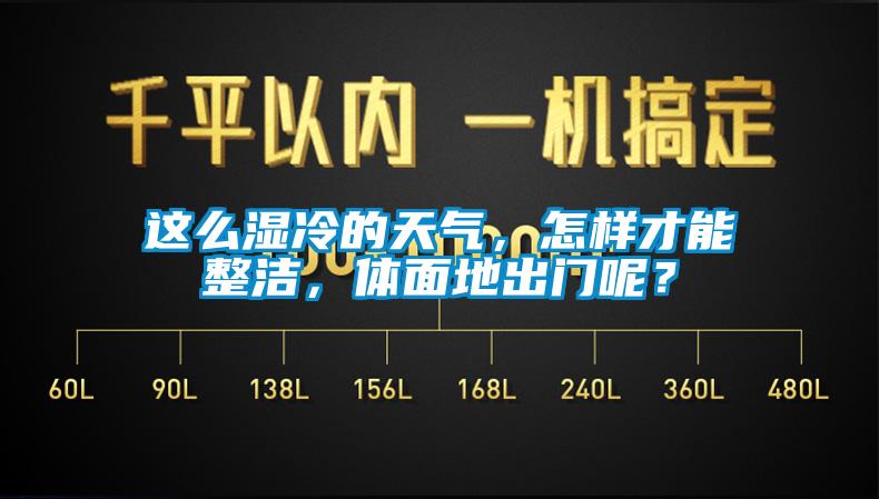 这么湿冷的天气，怎样才能整洁，体面地出门呢？