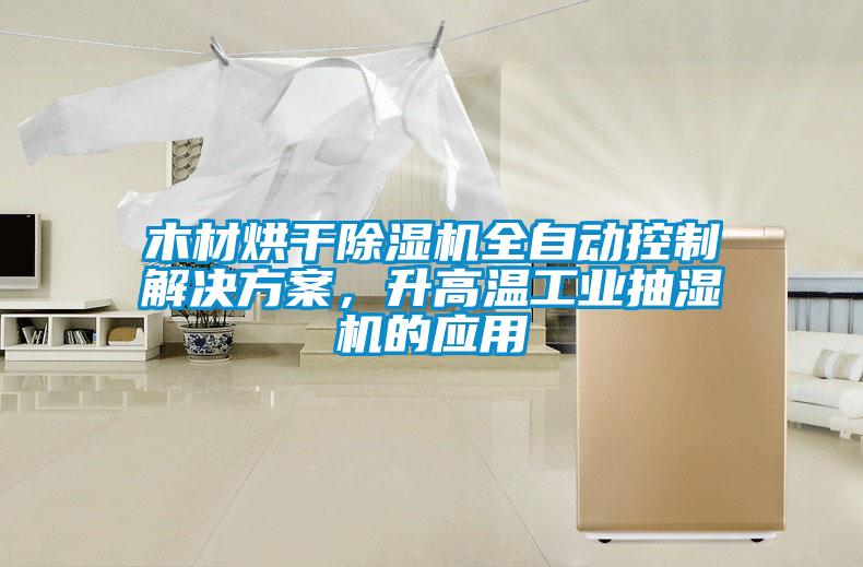 木材烘干除湿机全自动控制解决方案，升高温工业抽湿机的应用