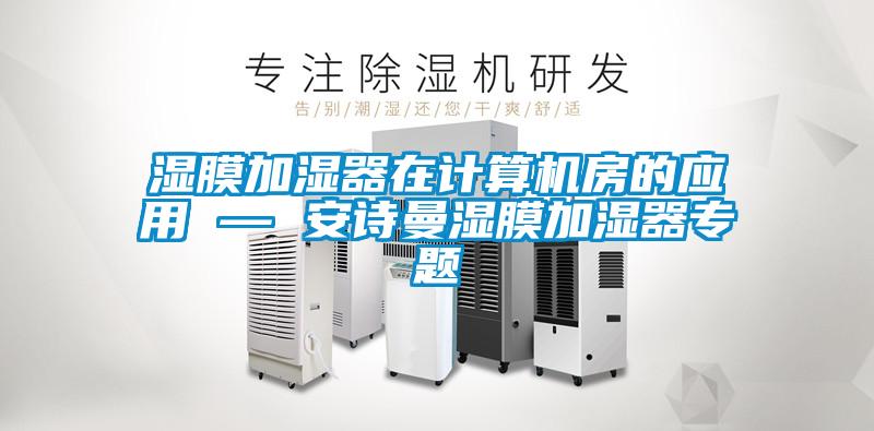 湿膜加湿器在计算机房的应用 — 安诗曼湿膜加湿器专题