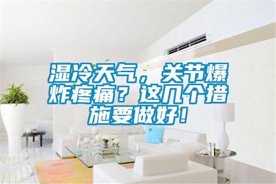 湿冷天气，关节爆炸疼痛？这几个措施要做好！