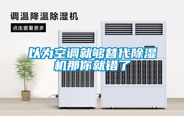 以为空调就够替代除湿机那你就错了