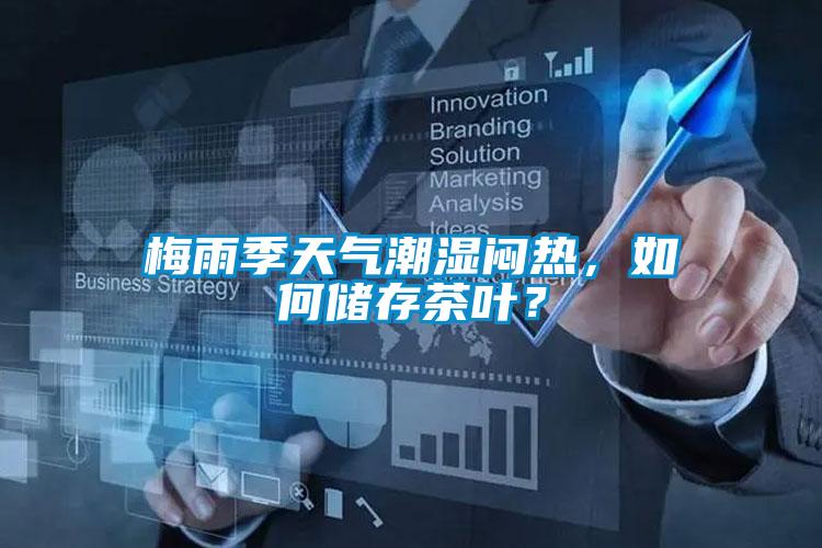 梅雨季天气潮湿闷热，如何储存茶叶？