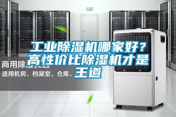 工业除湿机哪家好？高性价比除湿机才是王道