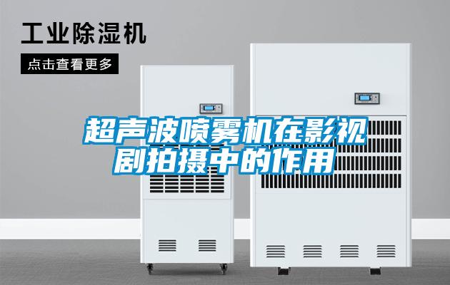 超声波喷雾机在影视剧拍摄中的作用
