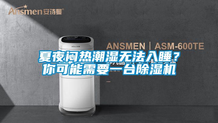 夏夜闷热潮湿无法入睡？你可能需要一台除湿机