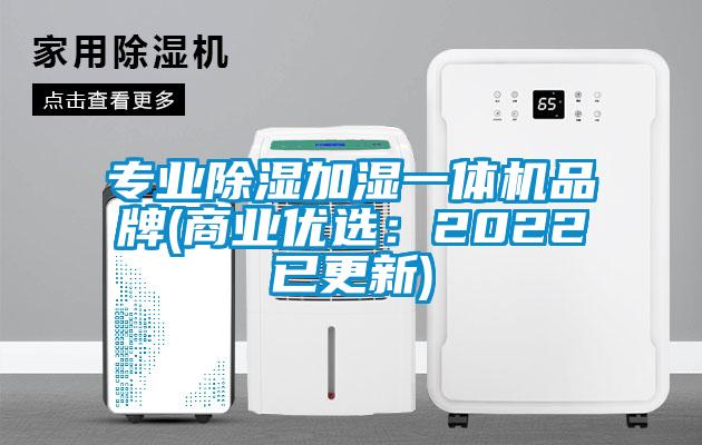 专业除湿加湿一体机品牌(商业优选：2022已更新)