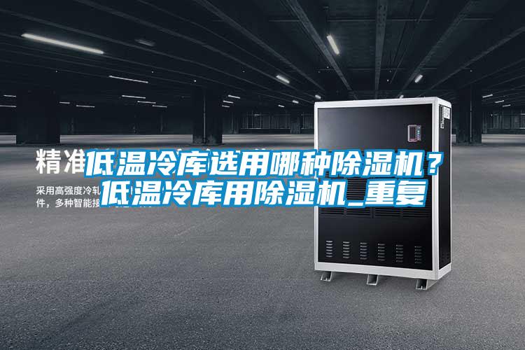 低温冷库选用哪种除湿机？低温冷库用除湿机_重复