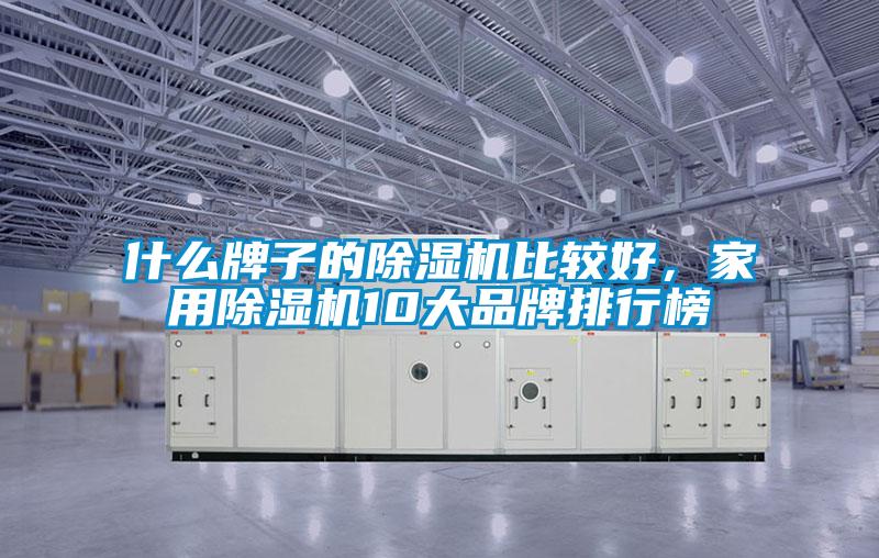 什么牌子的除湿机比较好，家用除湿机10大品牌排行榜