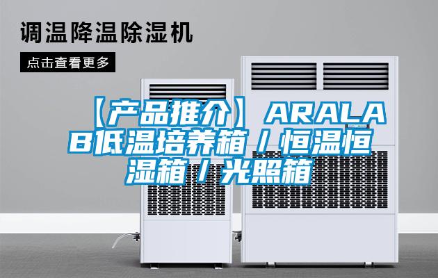 【产品推介】ARALAB低温培养箱／恒温恒湿箱／光照箱