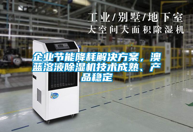 企业节能降耗解决方案，澳蓝溶液除湿机技术成熟、产品稳定