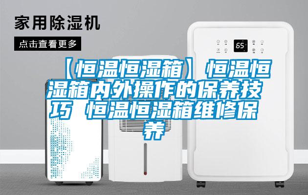 【恒温恒湿箱】恒温恒湿箱内外操作的保养技巧 恒温恒湿箱维修保养