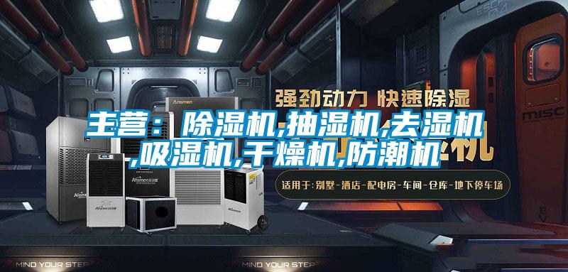 主营：除湿机,抽湿机,去湿机,吸湿机,干燥机,防潮机