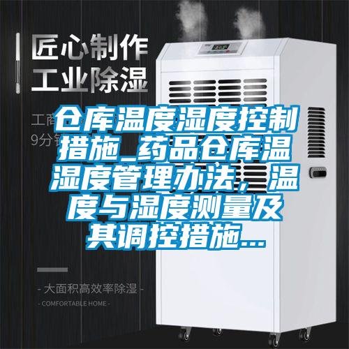 仓库温度湿度控制措施_药品仓库温湿度管理办法，温度与湿度测量及其调控措施...
