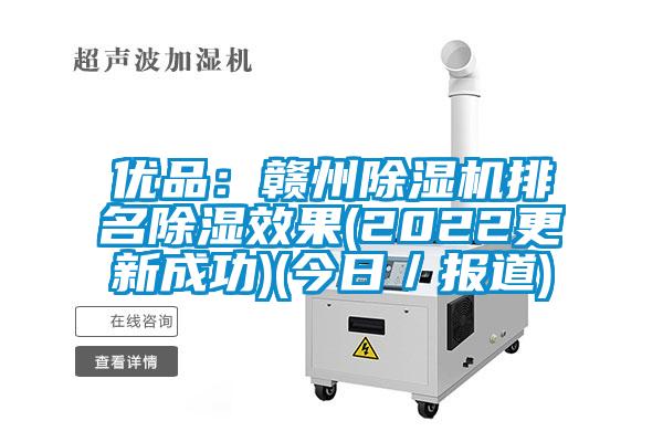 优品：赣州除湿机排名除湿效果(2022更新成功)(今日／报道)
