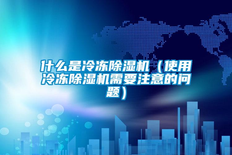 什么是冷冻除湿机（使用冷冻除湿机需要注意的问题）