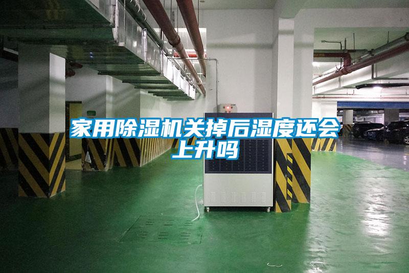 家用除湿机关掉后湿度还会上升吗