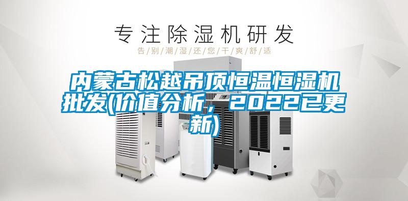 内蒙古松越吊顶恒温恒湿机批发(价值分析，2022已更新)
