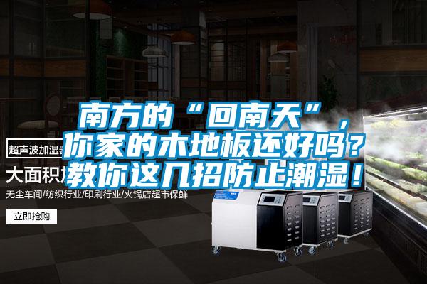 南方的“回南天”，你家的木地板还好吗？教你这几招防止潮湿！