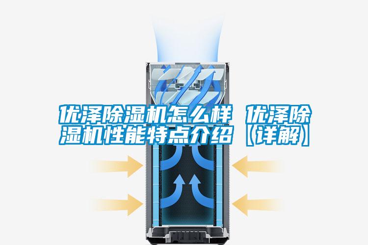 优泽除湿机怎么样 优泽除湿机性能特点介绍【详解】
