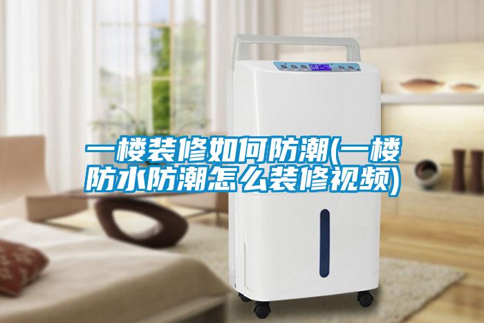 一楼装修如何防潮(一楼防水防潮怎么装修视频)