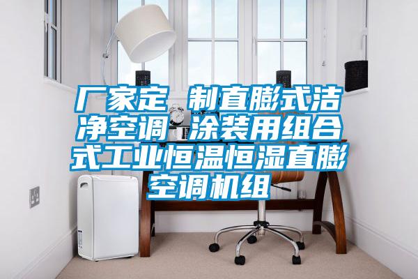 厂家定 制直膨式洁净空调 涂装用组合式工业恒温恒湿直膨空调机组