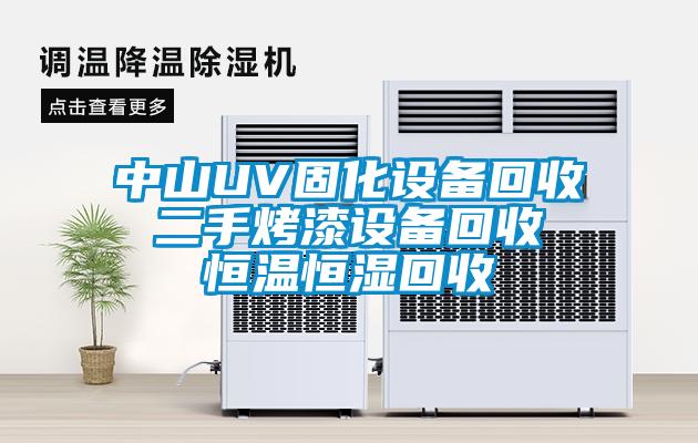 中山UV固化设备回收 二手烤漆设备回收 恒温恒湿回收