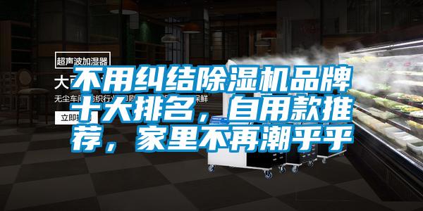 不用纠结除湿机品牌十大排名，自用款推荐，家里不再潮乎乎