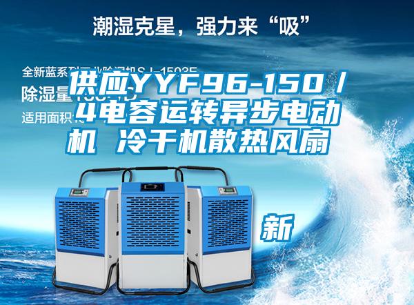 供应YYF96-150／4电容运转异步电动机 冷干机散热风扇                                    新