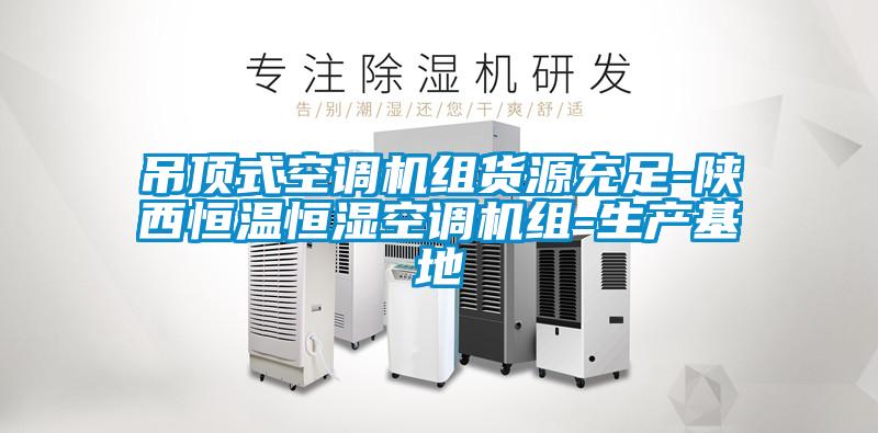 吊顶式空调机组货源充足-陕西恒温恒湿空调机组-生产基地