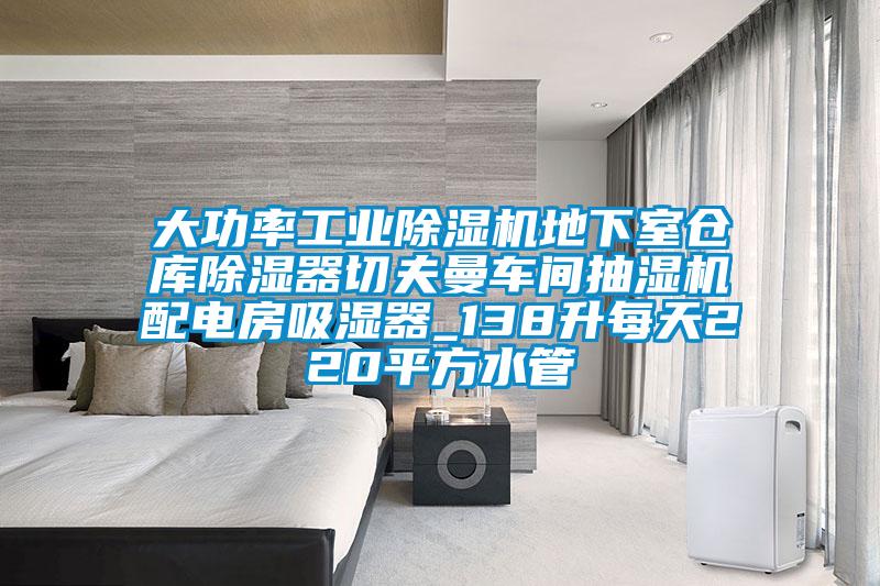 大功率工业除湿机地下室仓库除湿器切夫曼车间抽湿机配电房吸湿器_138升每天220平方水管