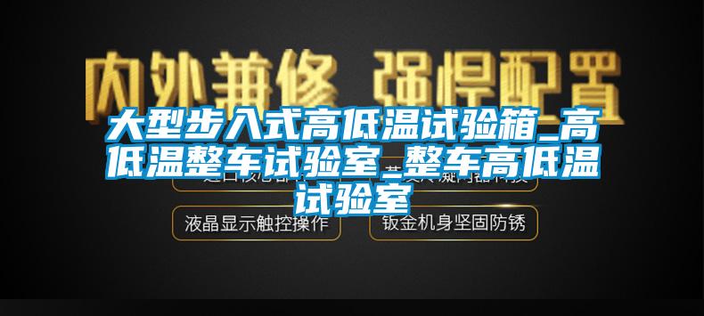 大型步入式高低温试验箱_高低温整车试验室_整车高低温试验室