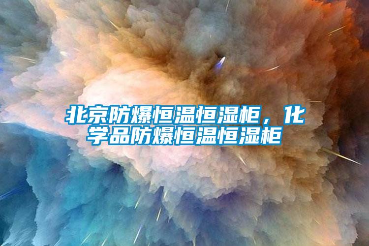 北京防爆恒温恒湿柜，化学品防爆恒温恒湿柜