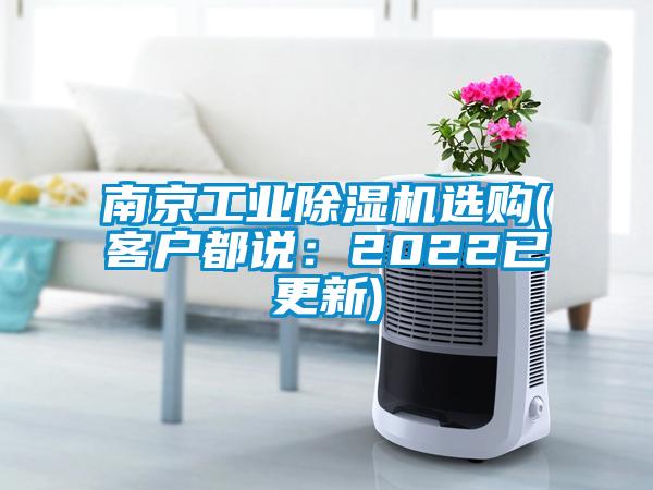 南京工业除湿机选购(客户都说：2022已更新)