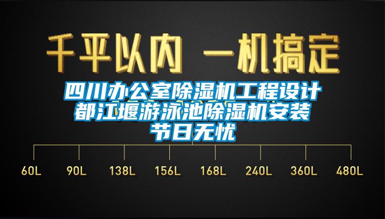 四川办公室除湿机工程设计 都江堰游泳池除湿机安装 节日无忧