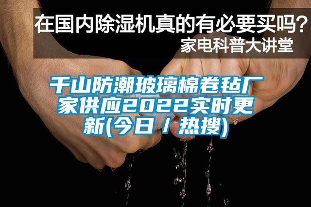 千山防潮玻璃棉卷毡厂家供应2022实时更新(今日／热搜)