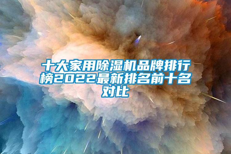 十大家用除湿机品牌排行榜2022最新排名前十名对比